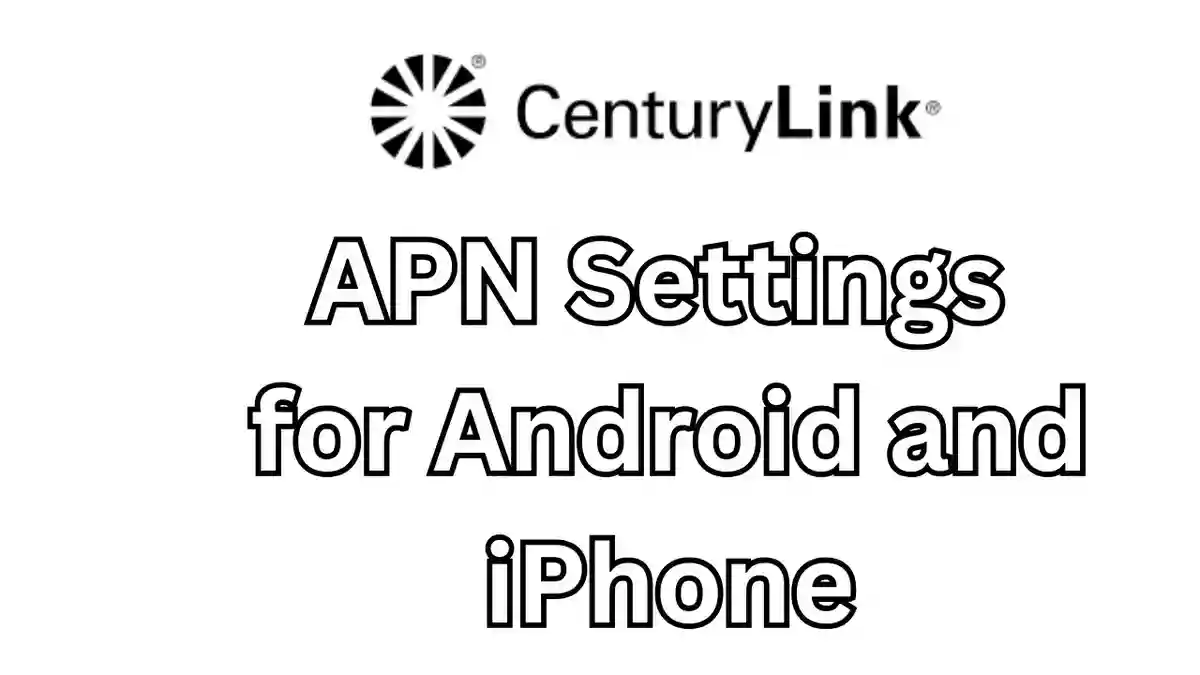 CenturyLink APN Settings for Android and iPhone 2023